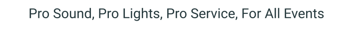 Pro Sound, Pro Lights, Pro Service, For All Events
